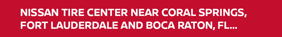 Nissan Tire Center near Coral Springs, Fort Lauderdale and Boca Raton, FL